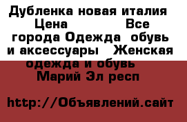 Дубленка новая италия › Цена ­ 15 000 - Все города Одежда, обувь и аксессуары » Женская одежда и обувь   . Марий Эл респ.